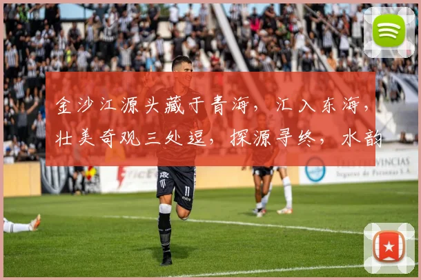 金沙江源头藏于青海，汇入东海，壮美奇观三处逗，探源寻终，水韵千里逗逗逗