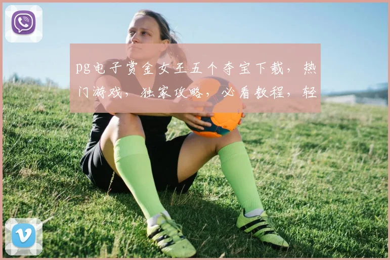 pg电子赏金女王五个夺宝下载，热门游戏，独家攻略，必看教程，轻松上手