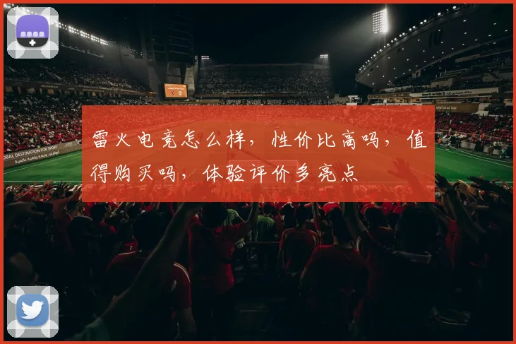 雷火电竞怎么样，性价比高吗，值得购买吗，体验评价多亮点