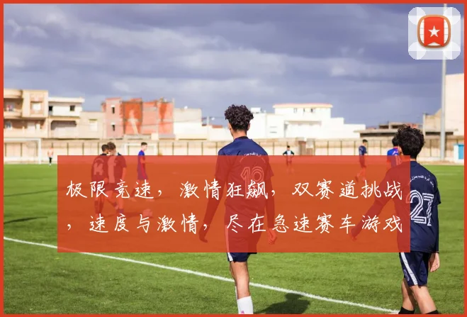 极限竞速，激情狂飙，双赛道挑战，速度与激情，尽在急速赛车游戏，快来体验