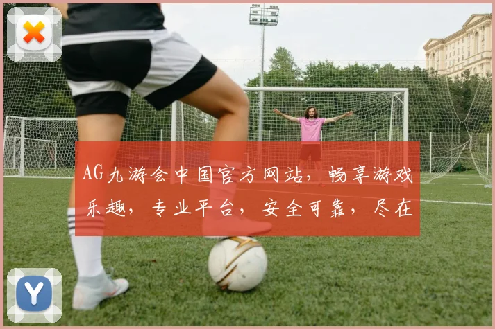 AG九游会中国官方网站，畅享游戏乐趣，专业平台，安全可靠，尽在九游会，精彩不容错过，一触即达