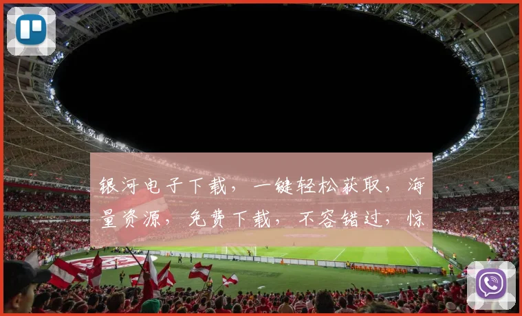 银河电子下载，一键轻松获取，海量资源，免费下载，不容错过，惊喜不断