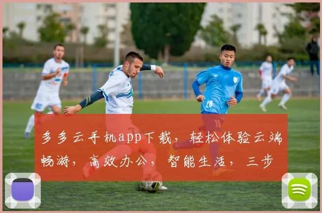 多多云手机app下载，轻松体验云端畅游，高效办公，智能生活，三步即可拥有