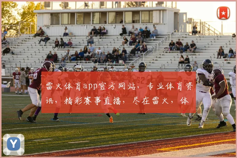 雷火体育app官方网站，专业体育资讯，精彩赛事直播，尽在雷火，体验非凡