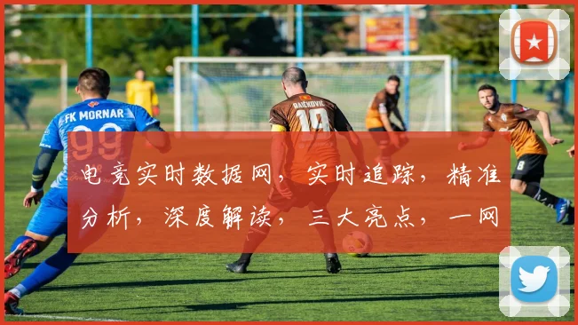 电竞实时数据网，实时追踪，精准分析，深度解读，三大亮点，一网打尽