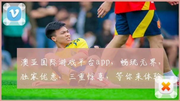 澳亚国际游戏平台app，畅玩无界，独家优惠，三重惊喜，等你来体验