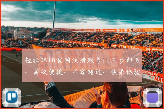 轻松bwin官网注册账号，三步即可，高效便捷，不容错过，快来体验
