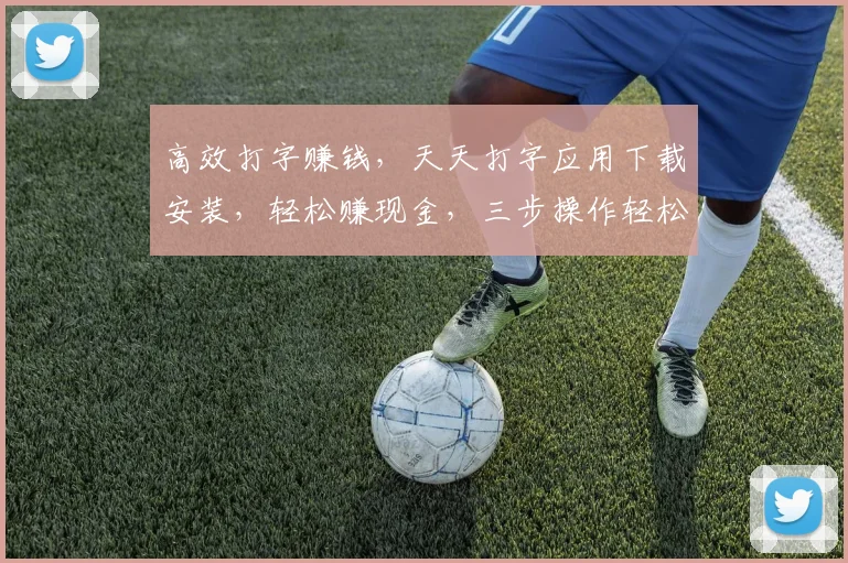 高效打字赚钱，天天打字应用下载安装，轻松赚现金，三步操作轻松上手，赚翻天