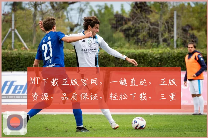 MT下载正版官网，一键直达，正版资源，品质保证，轻松下载，三重保障，体验无忧。